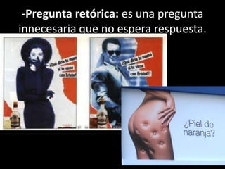 -Pregunta retórica: es una pregunta
innecesaria que no espera respuesta.
 