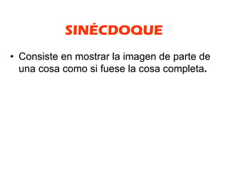 SINÉCDOQUE
• Consiste en mostrar la imagen de parte de
  una cosa como si fuese la cosa completa.
 