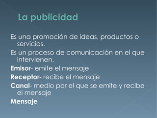 Es una promoción de ideas, productos o
  servicios.
Es un proceso de comunicación en el que
  intervienen.
Emisor- emite el mensaje
Receptor- recibe el mensaje
Canal- medio por el que se emite y recibe
  el mensaje
Mensaje
 