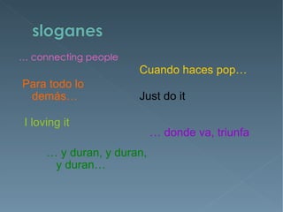 … connecting people
                       Cuando haces pop…
Para todo lo
 demás…                Just do it

 I loving it
                            … donde va, triunfa
      … y duran, y duran,
       y duran…
 
