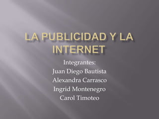 La Publicidad y la internet Integrantes: Juan Diego Bautista Alexandra Carrasco Ingrid Montenegro Carol Timoteo 