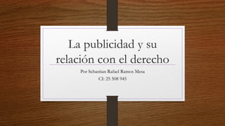 La publicidad y su
relación con el derecho
Por Sebastian Rafael Ramos Mesa
CI: 25 508 945
 