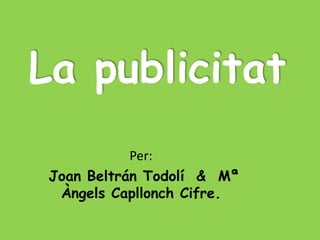 La publicitat
            Per:
 Joan Beltrán Todolí & Mª
  Àngels Capllonch Cifre.
 