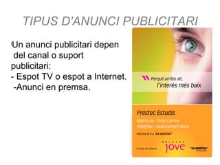 TIPUS D'ANUNCI PUBLICITARI
l
Un anunci publicitari depen
del canal o suport
publicitari:
- Espot TV o espot a Internet.
-A...