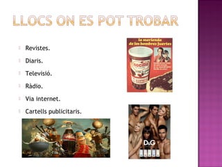    Revistes.
   Diaris.
   Televisió.
   Ràdio.
   Via internet.
   Cartells publicitaris.
 
