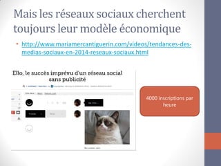 Mais les réseaux sociaux cherchent toujours leur modèle économique 
•http://www.mariamercantiguerin.com/videos/tendances-des- medias-sociaux-en-2014-reseaux-sociaux.html 
4000 inscriptions par heure 
