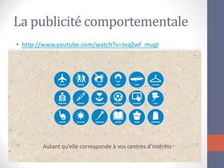 La publicité comportementale 
•http://www.youtube.com/watch?v=JeqZwf_mugI  