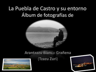 La Puebla de Castro y su entorno
Álbum de fotografías de
Arantzazu Blanco Grañena
(Tzazu Zuri)
 