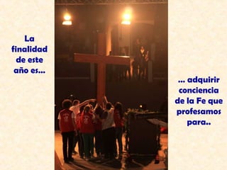 La
finalidad
  de este
 año es…
             … adquirir
             conciencia
            de la Fe que
            profesamos
               para..
 