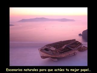 Escenarios naturales para que actúes tu mejor papel…
 