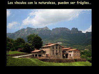 Los vínculos con la naturaleza, pueden ser frágiles…
 