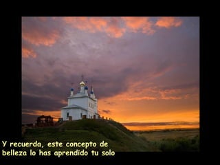 Y recuerda, este concepto de
belleza lo has aprendido tu solo
 