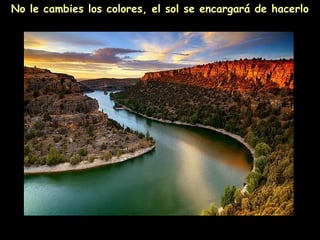 No le cambies los colores, el sol se encargará de hacerlo
 