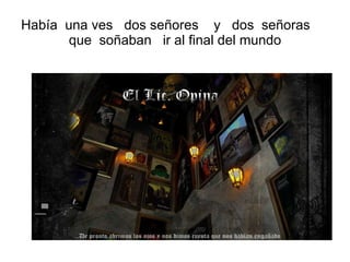 Había una ves dos señores y dos señoras que soñaban ir al final del mundo