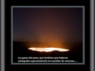 Los gases del pozo, que tendrían que haberse extinguido supuestamente en cuestión de semanas, … 