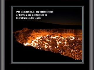Por las noches, el espectáculo del ardiente pozo de Darvaza es literalmente dantesco:  