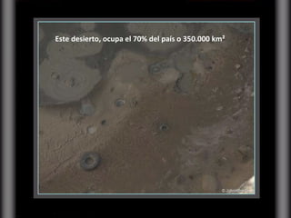 Este desierto, ocupa el 70% del país o 350.000 km² 