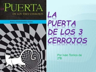 LA
PUERTA
DE LOS 3
CERROJOS
Por Iván Torrico de
2ºB
 