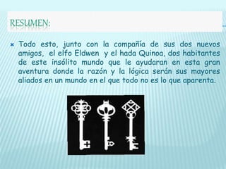 RESUMEN:
 Todo esto, junto con la compañía de sus dos nuevos
amigos, el elfo Eldwen y el hada Quinoa, dos habitantes
de e...