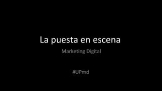 La puesta en escena Marketing Digital #UPmd 