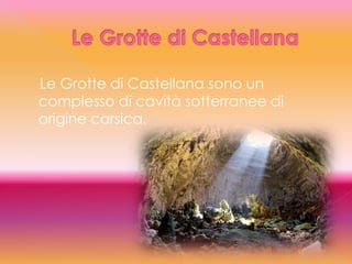 Le Grotte di Castellana sono un
complesso di cavità sotterranee di
origine carsica.
 