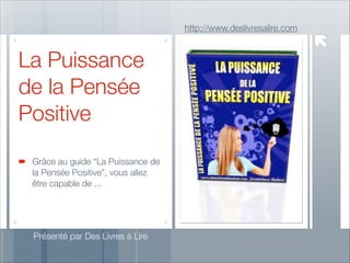 http://www.deslivresalire.com

La Puissance
de la Pensée
Positive
Grâce au guide “La Puissance de
la Pensée Positive”, vous allez
être capable de ...

Présenté par Des Livres à Lire

 