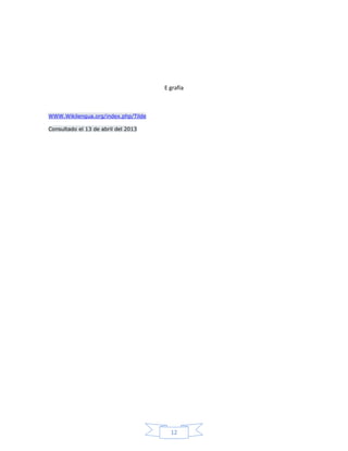 12
E grafía
WWW.Wikilengua.org/index.php/Tilde
Consultado el 13 de abril del 2013
 