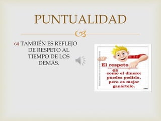 
PUNTUALIDAD
 TAMBIÉN ES REFLEJO
DE RESPETO AL
TIEMPO DE LOS
DEMÁS.
 