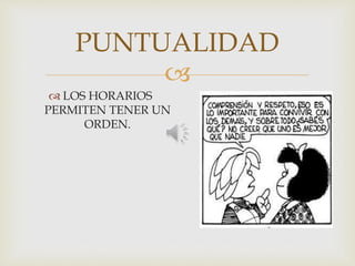 
PUNTUALIDAD
 LOS HORARIOS
PERMITEN TENER UN
ORDEN.
 