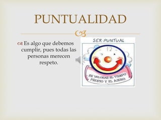
PUNTUALIDAD
 Es algo que debemos
cumplir, pues todas las
personas merecen
respeto.
 