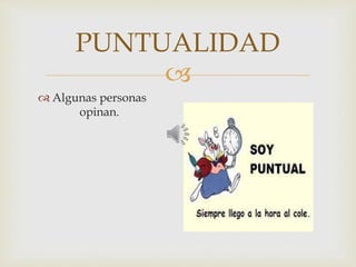 
PUNTUALIDAD
 Algunas personas
opinan.
 