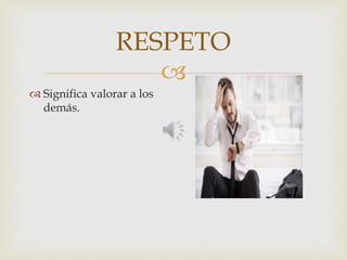 
RESPETO
 Significa valorar a los
demás.
 