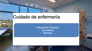 Promover el bienestar óptimo del paciente o la estabilidad d
e su sistema al prevenir el estrés.
Cuidado de enfermería
• Prevención Primaria
• Secundaria
• Terciaria
 