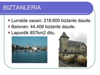 BIZTANLERIA Lurralde osoan: 218.600 biztanle daude. Baionan: 44.406 biztanle daude. Lapurdik 857km2 ditu. 