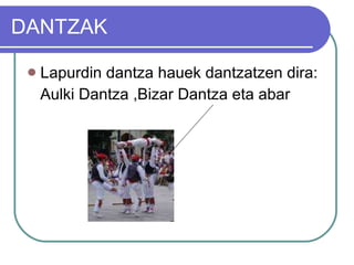 DANTZAK Lapurdin dantza hauek dantzatzen dira: Aulki Dantza ,Bizar Dantza eta abar 