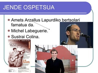 JENDE OSPETSUA Amets Arzallus Lapurdiko bertsolari famatua da. Michel Labeguerie. Sustrai Colina. 
