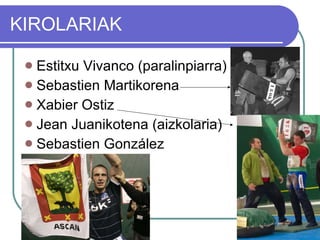 KIROLARIAK Estitxu Vivanco (paralinpiarra)  Sebastien Martikorena Xabier Ostiz Jean Juanikotena (aizkolaria) Sebastien González 
