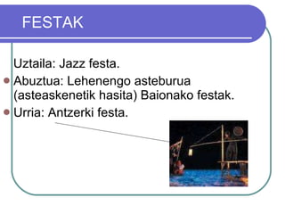 Uztaila: Jazz festa. Abuztua: Lehenengo asteburua (asteaskenetik hasita) Baionako festak.  Urria: Antzerki festa. FESTAK 