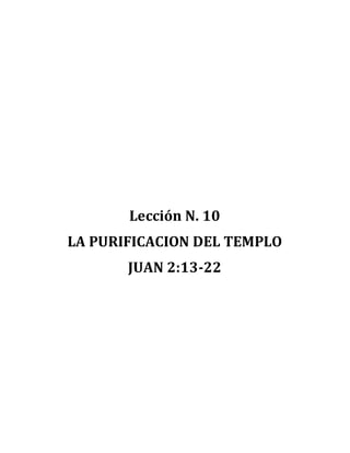 Lección N. 10
LA PURIFICACION DEL TEMPLO
JUAN 2:13-22
 