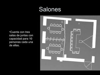 Salones Cuenta con tres salas de juntas con capacidad para 10 personas cada una de ellas.  