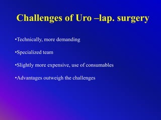 Challenges of Uro –lap. surgery
•Technically, more demanding
•Specialized team
•Slightly more expensive, use of consumables
•Advantages outweigh the challenges
 