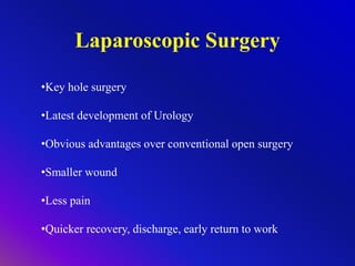 Laparoscopic Surgery
•Key hole surgery
•Latest development of Urology
•Obvious advantages over conventional open surgery
•Smaller wound
•Less pain
•Quicker recovery, discharge, early return to work
 