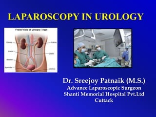 Dr. Sreejoy Patnaik (M.S.)
Advance Laparoscopic Surgeon
Shanti Memorial Hospital Pvt.Ltd
Cuttack
LAPAROSCOPY IN UROLOGY
 