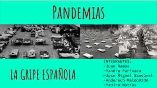 LA GRIPE ESPAÑOLA
INTEGRANTES:
-Juan Ramos
-Yandra Purisaca
-Jose Miguel Sandoval
-Anderson Maldonado
-Yanira Matias
Pandemias
 