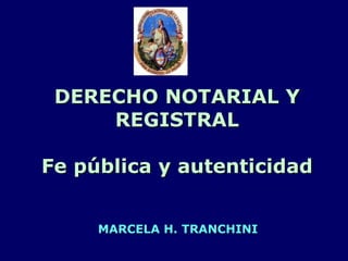 DERECHO NOTARIAL Y
REGISTRAL
Fe pública y autenticidad
MARCELA H. TRANCHINI
 