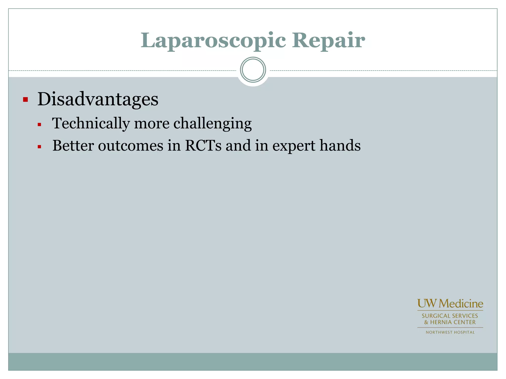 Laparoscopic Repair
 Disadvantages
 Technically more challenging
 Better outcomes in RCTs and in expert hands
 