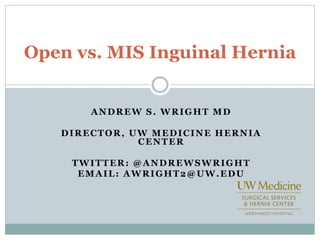 ANDREW S. WRIGHT MD
DIRECTOR, UW MEDICINE HERNIA
CENTER
TWITTER: @ANDREWSWRIGHT
EMAIL: AWRIGHT2@UW.EDU
Open vs. MIS Inguinal Hernia
 