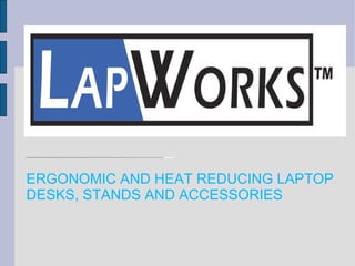 ERGONOMIC AND HEAT REDUCING LAPTOP  DESKS, STANDS AND ACCESSORIES 