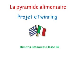La pyramide alimentaire
Projet eTwinning
Dimitris Bataoulas Classe B2
 