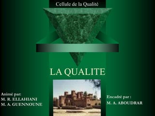 LA QUALITE
Animé par:
M. R. ELLAHIANI
M. A. GUENNOUNE
Encadré par :
M. A. ABOUDRAR
Cellule de la Qualité
 